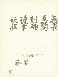 妖后难为无删减版笔趣阁最新章节