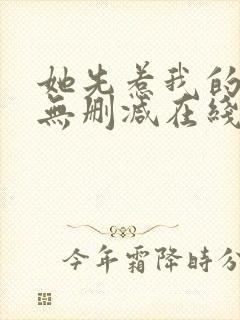 她先惹我的小说无删减在线阅读