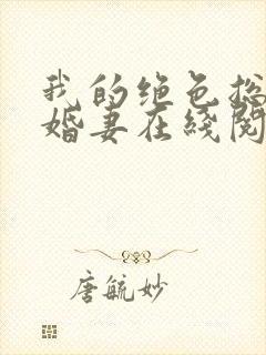 我的绝色总裁未婚妻在线阅读全文