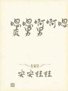 嗯嗯啊啊嗯啊好爽男男