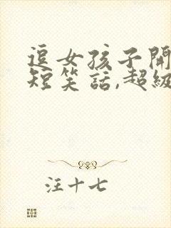 逗女孩子开心的短笑话,超级经典