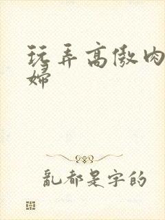 玩弄高傲肉丝美妇