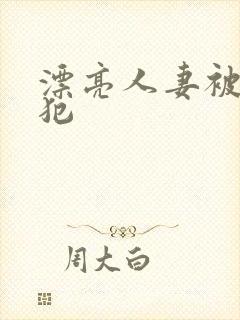 漂亮人妻被公侵犯