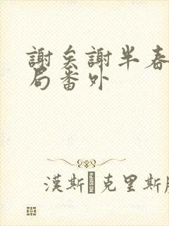 谢矣谢半春大结局番外