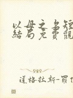 以母之名短剧大结局免费观看