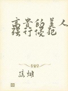 高贵的美人妻被强行侵犯