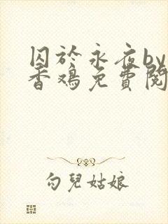 囚于永夜by麦香鸡免费阅读完整版