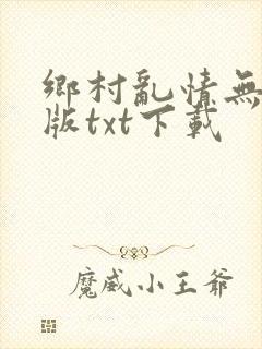 乡村乱情无删减版txt下载封面