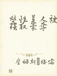 双性美人被校霸强取豪夺