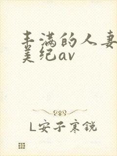 丰满的人妻佐藤美纪av