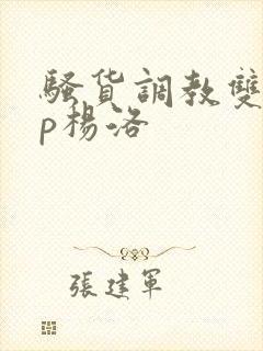 骚货调教双性np杨洛