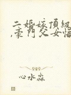 二婚嫁顶级大佬,豪门父女悔哭了听书