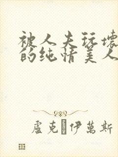 被人夫玩坏嫩批的纯情美人(双性