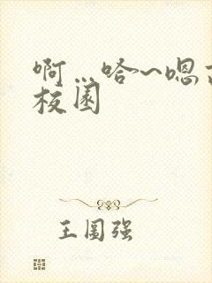 啊…哈~嗯高h校园