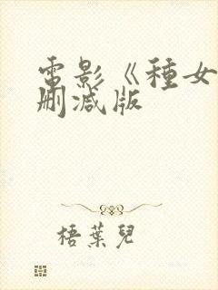 电影《种女》无删减版