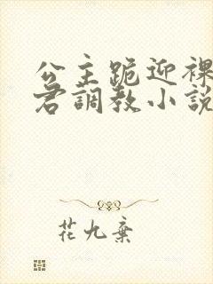 公主跪迎裸体夫君调教小说