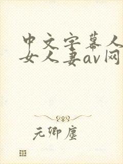 中文字幕人妻熟女人妻av网址