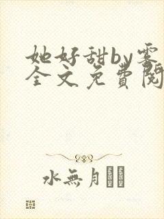 她好甜by雾黎全文免费阅读笔趣阁