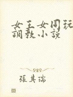 女王女同玩弄+调教小说