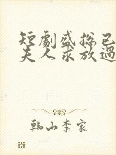 短剧盛总已老实夫人求放过全集免费观看