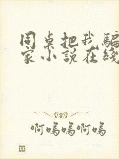 同桌把我骗到他家小说在线阅读免费封面