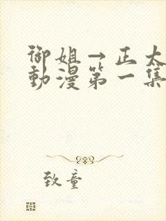 御姐→正太御姐动漫第一集无删减