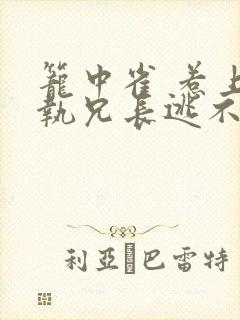 笼中雀 惹上偏执兄长逃不掉