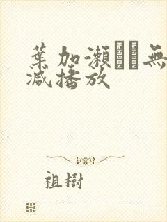 叶加濑マイ无删减播放