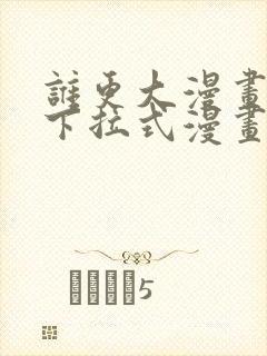 谁更大漫画免费下拉式漫画最新章节