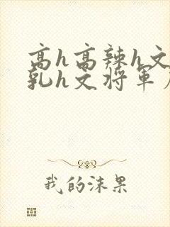 高h高辣h文乱乳h文将军府