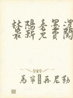 林阳秦墨浓小说最新免费阅读