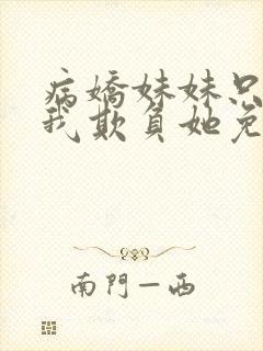 病娇妹妹只想让我欺负她免费阅读第六卷