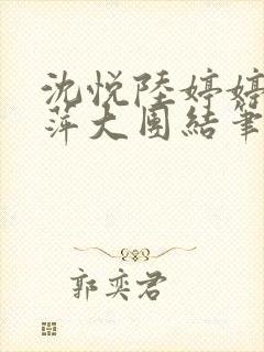 沈悦陆婷婷江晓萍大团结笔趣阁