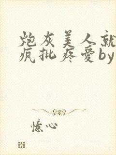 炮灰美人就该被疯批疼爱by