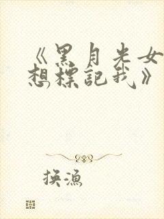 《黑月光女主总想标记我》小说免费