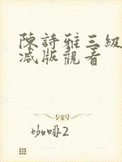 陈诗雅三级无删减版观看