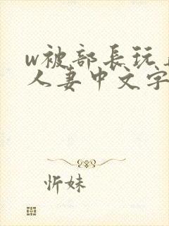 w被部长玩弄的人妻中文字幕