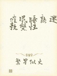 催眠睡熟迷d调教双性封面