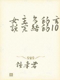 女主多的玄幻小说完结的10个以上