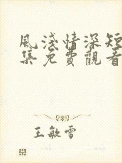 风浅情深短剧全集免费观看