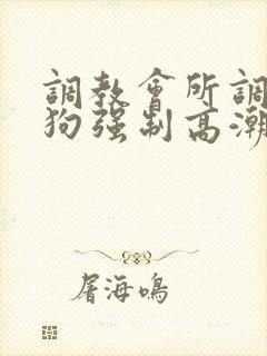 调教会所调教母狗强制高潮羞辱抽打