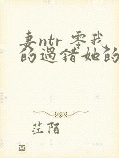 妻ntr 零我的过错她的选择