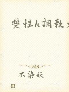 双性h调教文