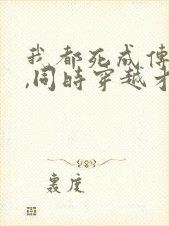 我都死成传说了,同时穿越才来笔趣阁