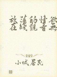 放荡的情欲电影在线观看无删减