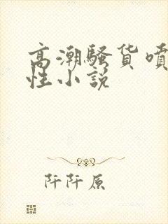 高潮骚货喷水双性小说