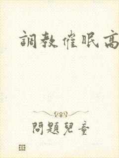 调教催眠高h