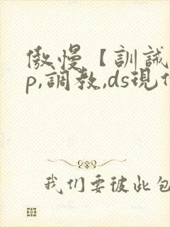 傲慢【训诫,sp,调教,ds现代家奴】