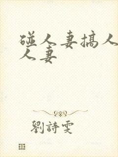 碰人妻搞人妻插人妻