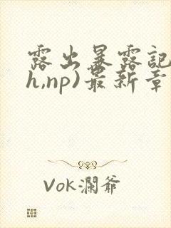 露出暴露记(高h,np)最新章节